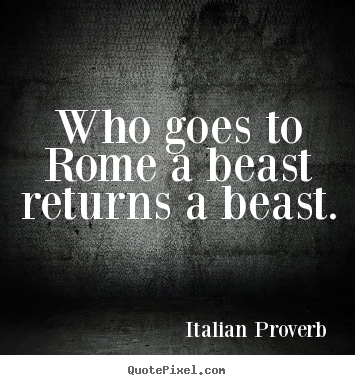Life quotes - Who goes to rome a beast returns a beast.