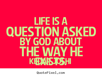Life is a question asked by god about the way.. Kedar Joshi famous life quote