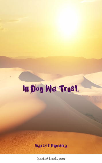 Life quotes - In dog we trust.