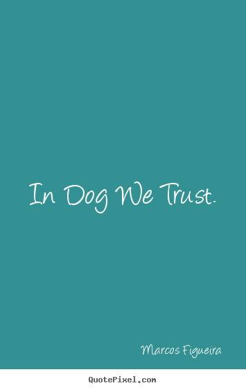 Make personalized picture quote about life - In dog we trust.