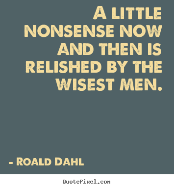 Design custom picture quote about life - A little nonsense now and then is relished by..
