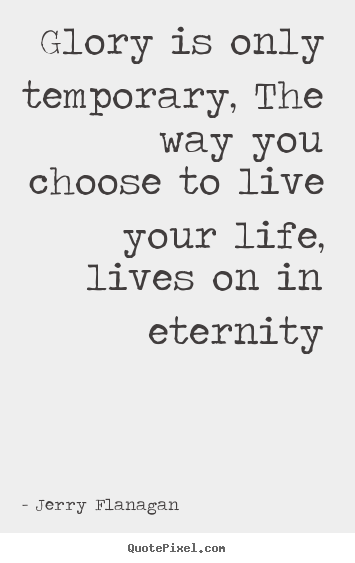 Life quote - Glory is only temporary, the way you choose..