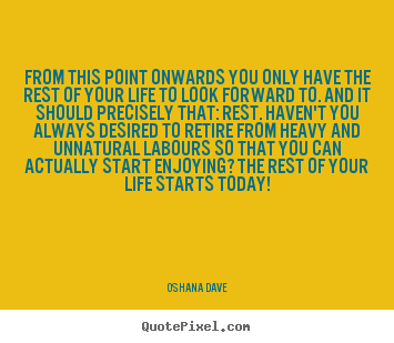Oshana Dave picture quotes - From this point onwards you only have the rest of your life to look forward.. - Life quotes