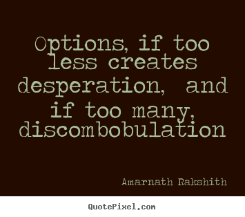 Amarnath Rakshith picture quotes - Options, if too less creates desperation, and if too many, discombobulation - Life quotes