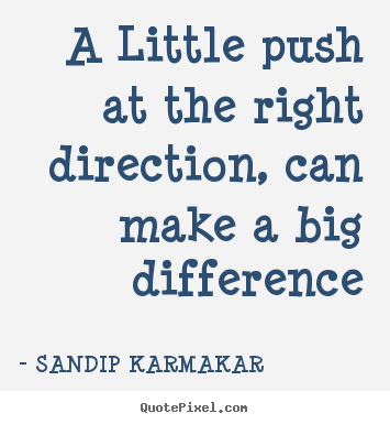 Sayings about life - A little push at the right direction, can make a big difference