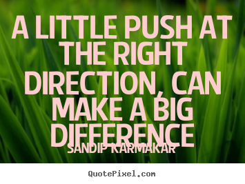 SANDIP KARMAKAR picture quotes - A little push at the right direction, can make.. - Life quotes