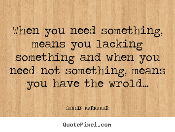 SANDIP KARMAKAR poster quotes - When you need something, means you lacking something.. - Life quote
