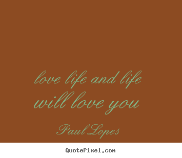 Paul Lopes picture quote - Love life and life will love you - Life quotes