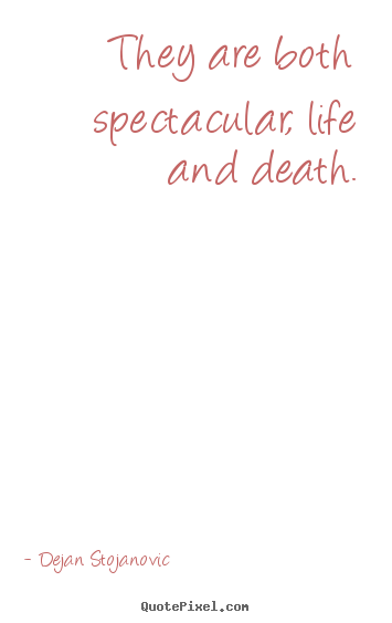 Life quote - They are both spectacular, life and death.