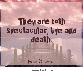 They are both spectacular, life and death. Dejan Stojanovic  life quotes