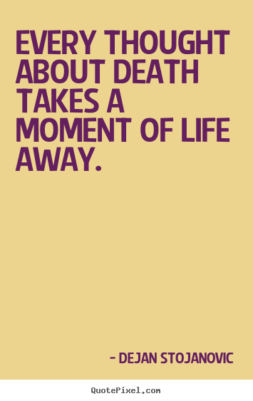 Quote about life - Every thought about death takes a moment of life away.