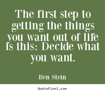 Sayings about life - The first step to getting the things you want..