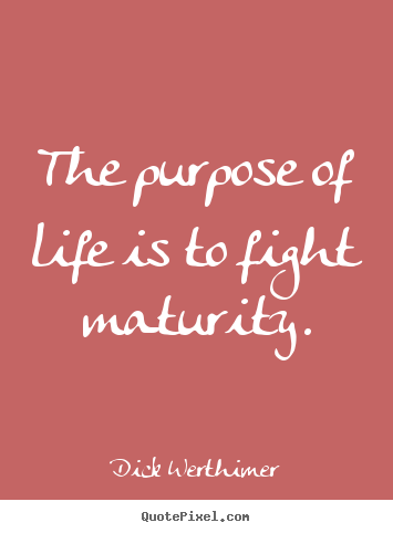 Quotes about life - The purpose of life is to fight maturity.