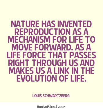 Quotes about life - Nature has invented reproduction as a mechanism for life..