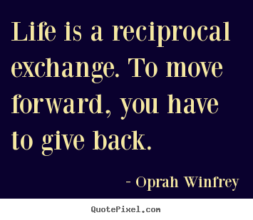Life is a reciprocal exchange. to move forward,.. Oprah Winfrey popular life quote
