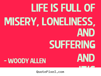 Life quotes - Life is full of misery, loneliness, and suffering - and it's all..