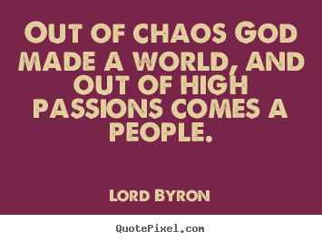 Life quotes - Out of chaos god made a world, and out of high..