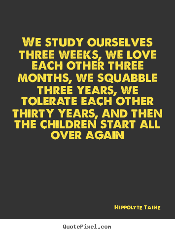 We study ourselves three weeks, we love each.. Hippolyte Taine best life quote