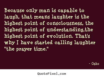 Life sayings - Because only man is capable to laugh, that means laughter is..