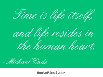 Time is life itself, and life resides in.. Michael Ende famous life sayings