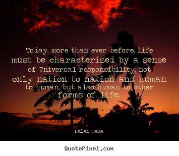 Dalai Lama poster quotes - Today, more than ever before, life must be characterized by a sense of.. - Life quotes