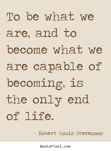 Robert Louis Stevenson picture quotes - To be what we are, and to become what we are capable.. - Life quotes
