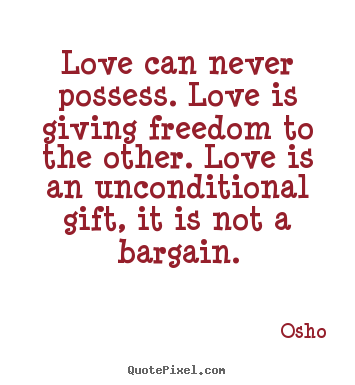 Life quotes - Love can never possess. love is giving freedom to the other. love is an..