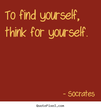Sayings about life - To find yourself, think for yourself.