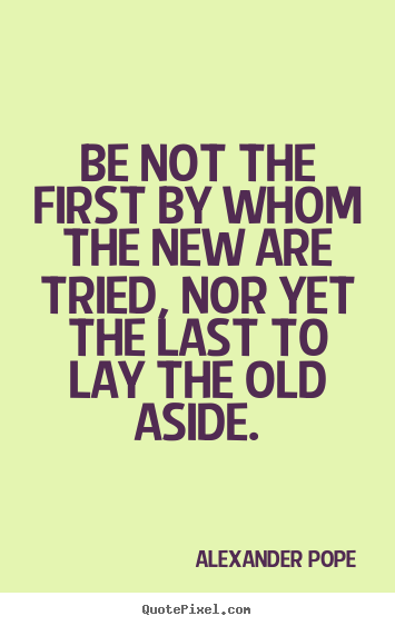 Life quotes - Be not the first by whom the new are tried, nor yet the last to lay..