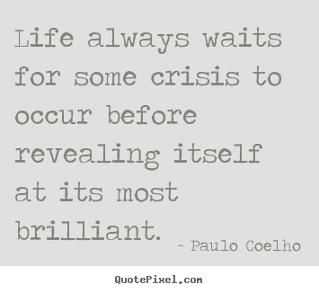 Make custom picture quotes about life - Life always waits for some crisis to occur before revealing..