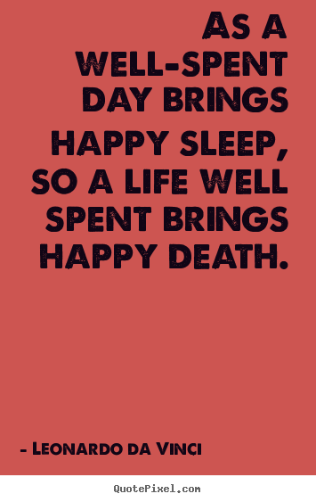 Create custom picture quotes about life - As a well-spent day brings happy sleep, so a life well spent..