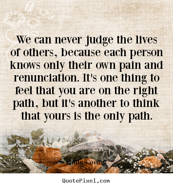 Make personalized photo quotes about life - We can never judge the lives of others, because each person knows..