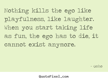 Osho image quote - Nothing kills the ego like playfulness, like laughter... - Life sayings