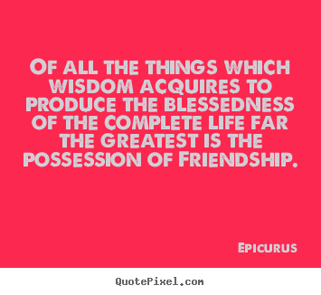 Create your own picture quotes about life - Of all the things which wisdom acquires to produce the blessedness..