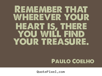Life quotes - Remember that wherever your heart is, there..