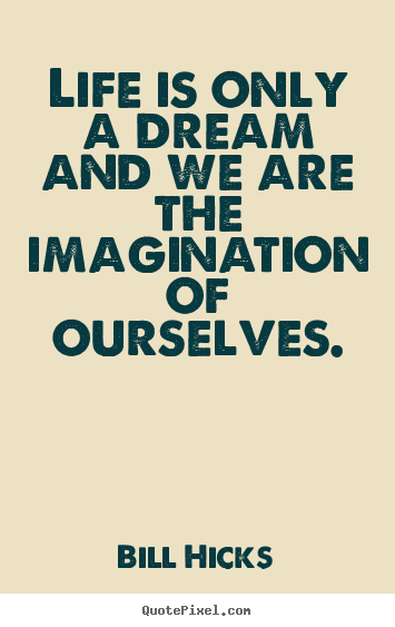 Life sayings - Life is only a dream and we are the imagination of ourselves.