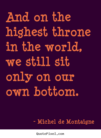 Quote about life - And on the highest throne in the world, we still sit only..