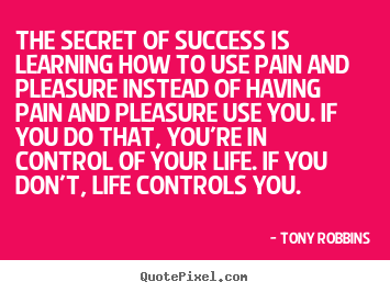 Tony Robbins picture quotes - The secret of success is learning how to use pain and pleasure.. - Life quotes