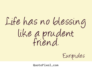 Quotes about life - Life has no blessing like a prudent friend.