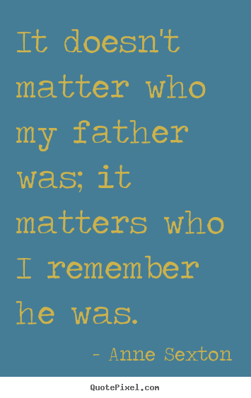 Create your own photo quotes about life - It doesn't matter who my father was; it matters..