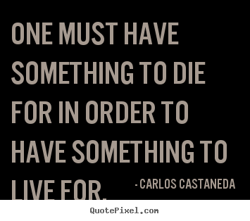 Quote about life - One must have something to die for in order to have something..