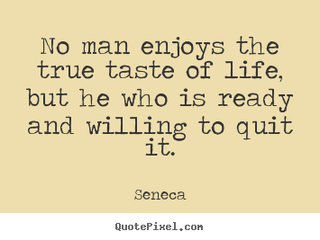 Life quotes - No man enjoys the true taste of life, but he who..