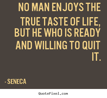 No man enjoys the true taste of life, but he who is ready.. Seneca best life quotes