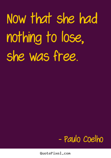 Quotes about life - Now that she had nothing to lose, she was free.