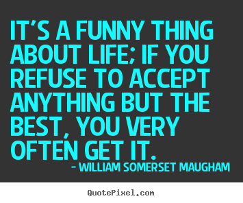Make picture quotes about life - It's a funny thing about life; if you refuse..