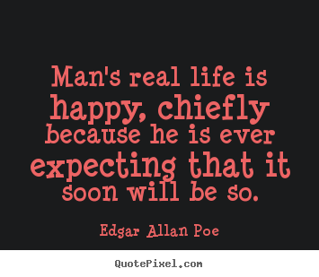 Quote about life - Man's real life is happy, chiefly because he is ever expecting that..