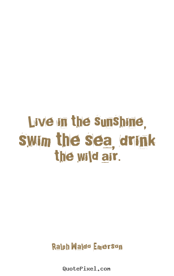 How to make picture quotes about life - Live in the sunshine, swim the sea, drink the wild..