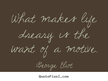 How to design picture quotes about life - What makes life dreary is the want of a motive.