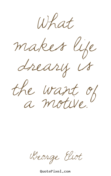 Life quotes - What makes life dreary is the want of a motive.