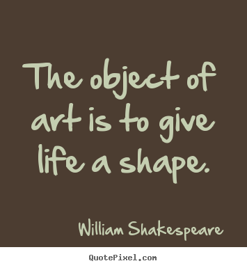 Life sayings - The object of art is to give life a shape.